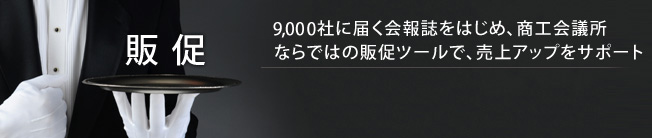 販促　9,000社に届く会報誌をはじめ、商工会議所ならではの販促ツールで、売上アップをサポート